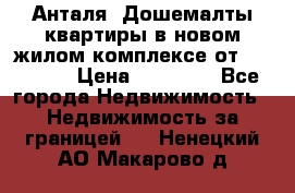 Анталя, Дошемалты квартиры в новом жилом комплексе от 39000 $. › Цена ­ 39 000 - Все города Недвижимость » Недвижимость за границей   . Ненецкий АО,Макарово д.